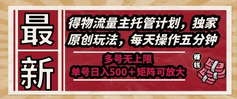 最新得物流量主托管计划，独家原创玩法，每天操作五分钟，多号无上限，单号日入5张+矩阵可放大【揭秘】项目拆解-自媒体创业-工具使用友道副业网