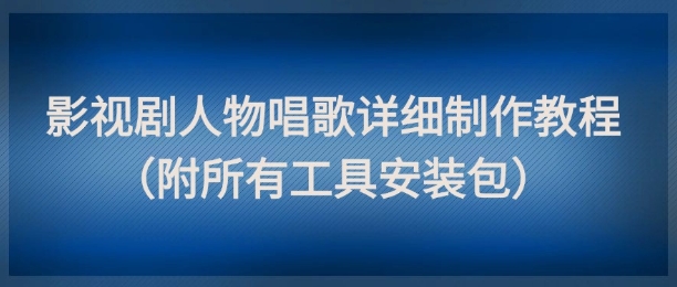 影视剧人物唱歌详细制作教程，点赞量动辄几十W（附所有工具安装包）项目拆解-自媒体创业-工具使用友道副业网