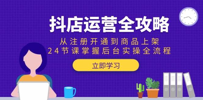 （15057期）抖店运营全攻略：从注册开通到商品上架，24节课掌握后台实操全流程项目拆解-自媒体创业-工具使用友道副业网
