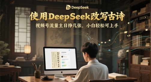 使用DeepSeek改写古诗，视频号流量主日挣几张，小白轻松可上手项目拆解-自媒体创业-工具使用友道副业网
