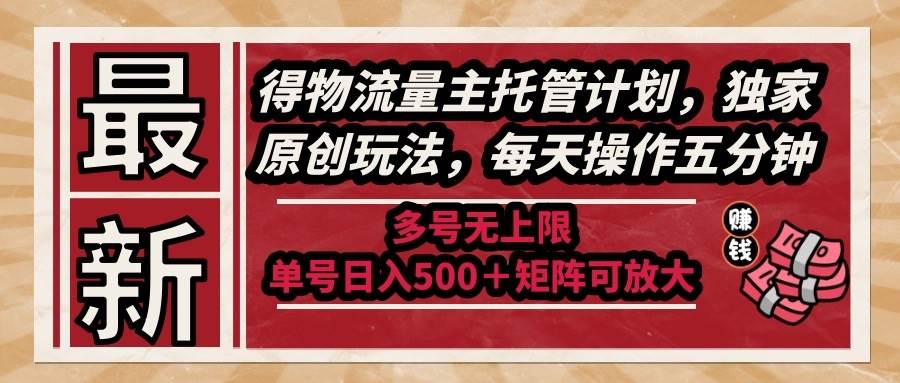 （14954期）最新得物流量主托管计划，独家原创玩法，每天操作五分钟，多号无上限 …项目拆解-自媒体创业-工具使用友道副业网