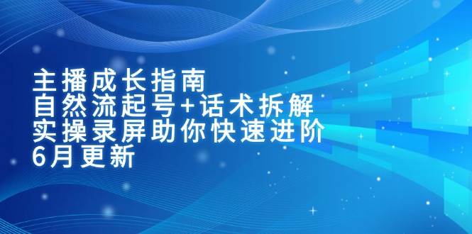 主播成长指南：自然流起号+话术拆解，实操录屏助你快速进阶（6月更新）项目拆解-自媒体创业-工具使用友道副业网