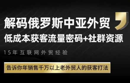 俄罗斯中亚外贸低成本获客流，告诉你年销售千万以上老外贸人的获客打法项目拆解-自媒体创业-工具使用友道副业网