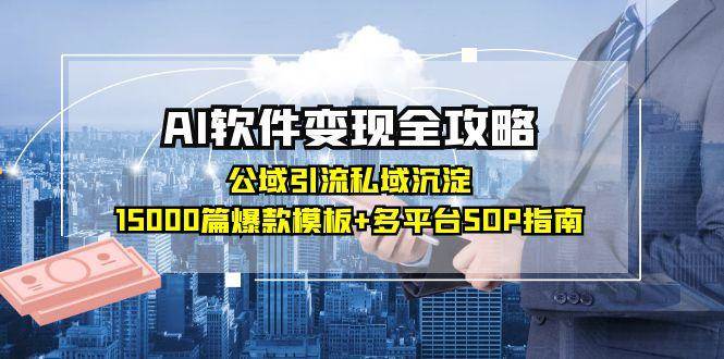 AI软件变现全攻略：公域引流私域沉淀，15000篇爆款模板+多平台SOP指南项目拆解-自媒体创业-工具使用友道副业网