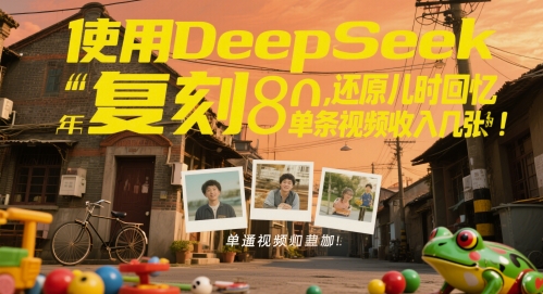 使用DeepSeek复刻80后童年，还原儿时回忆，单条视频收入几张项目拆解-自媒体创业-工具使用友道副业网