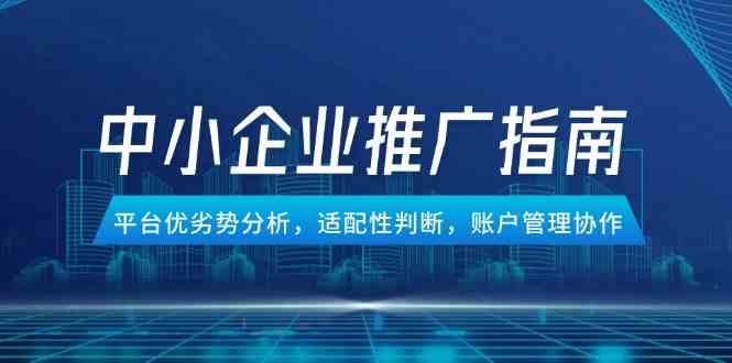 中小企业竞价推广指南，平台优劣势分析，适配性判断，账户管理协作项目拆解-自媒体创业-工具使用友道副业网