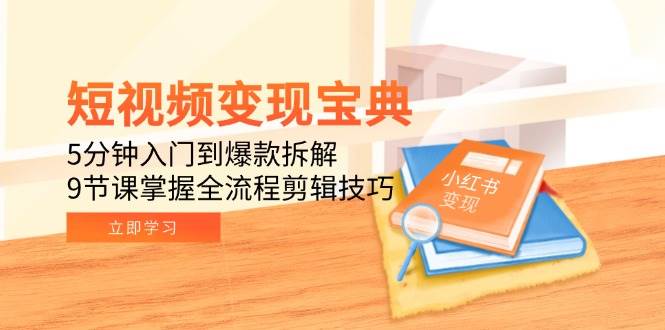 （15055期）短视频变现宝典：5分钟入门到爆款拆解，9节课掌握全流程剪辑技巧项目拆解-自媒体创业-工具使用友道副业网