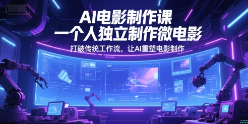 AI电影制作课，一个人独立制作微电影，打破传统工作流，让AI重塑电影制作项目拆解-自媒体创业-工具使用友道副业网